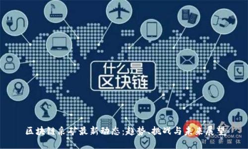 区块链采矿最新动态：趋势、挑战与未来展望